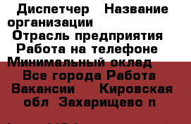 Диспетчер › Название организации ­ Dimond Style › Отрасль предприятия ­ Работа на телефоне › Минимальный оклад ­ 1 - Все города Работа » Вакансии   . Кировская обл.,Захарищево п.